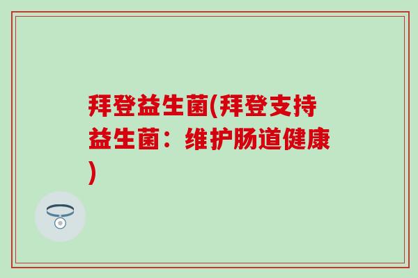拜登益生菌(拜登支持益生菌：维护肠道健康)