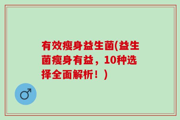 有效瘦身益生菌(益生菌瘦身有益，10种选择全面解析！)