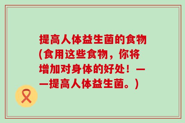 提高人体益生菌的食物(食用这些食物，你将增加对身体的好处！——提高人体益生菌。)