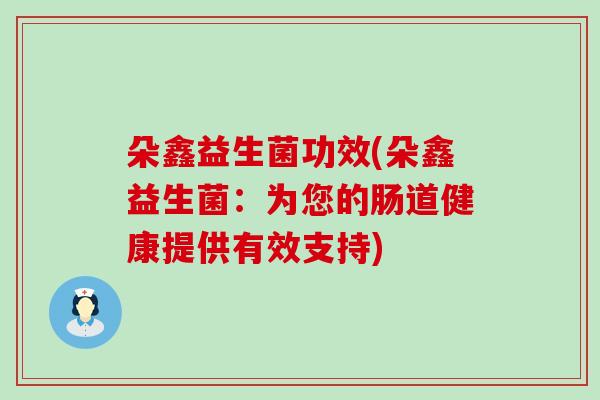 朵鑫益生菌功效(朵鑫益生菌：为您的肠道健康提供有效支持)