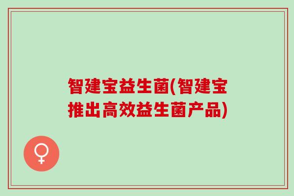智建宝益生菌(智建宝推出高效益生菌产品)