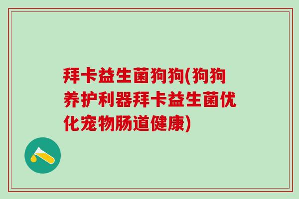 拜卡益生菌狗狗(狗狗养护利器拜卡益生菌优化宠物肠道健康)