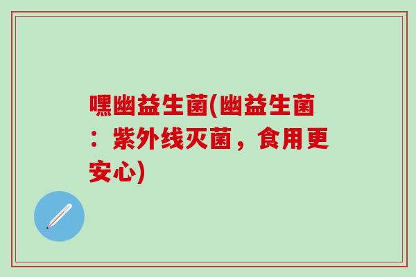 嘿幽益生菌(幽益生菌：紫外线灭菌，食用更安心)
