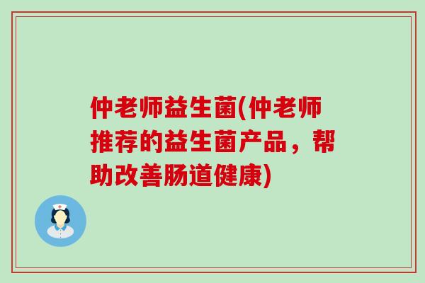 仲老师益生菌(仲老师推荐的益生菌产品，帮助改善肠道健康)