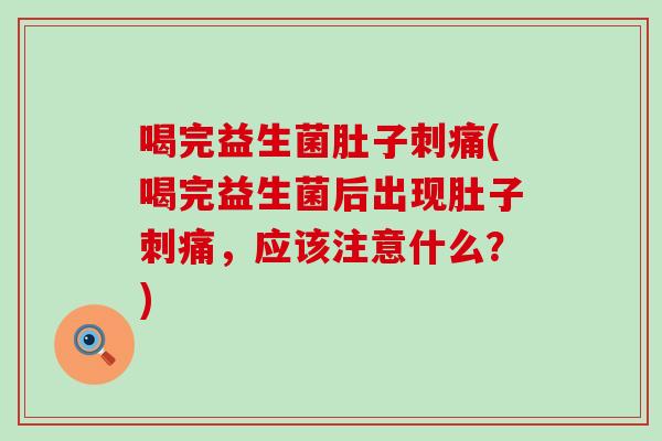 喝完益生菌肚子刺痛(喝完益生菌后出现肚子刺痛，应该注意什么？)