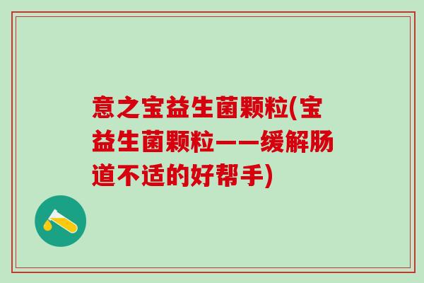 意之宝益生菌颗粒(宝益生菌颗粒——缓解肠道不适的好帮手)