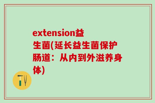 extension益生菌(延长益生菌保护肠道：从内到外滋养身体)