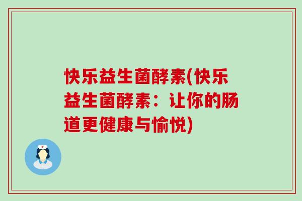 快乐益生菌酵素(快乐益生菌酵素：让你的肠道更健康与愉悦)