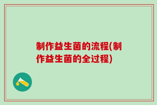制作益生菌的流程(制作益生菌的全过程)
