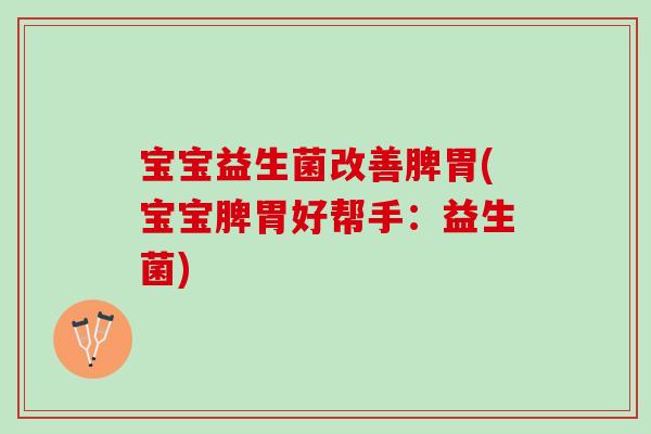 宝宝益生菌改善脾胃(宝宝脾胃好帮手:益生菌) 宝宝益生菌改善脾胃(宝宝脾胃好帮手:益生菌)