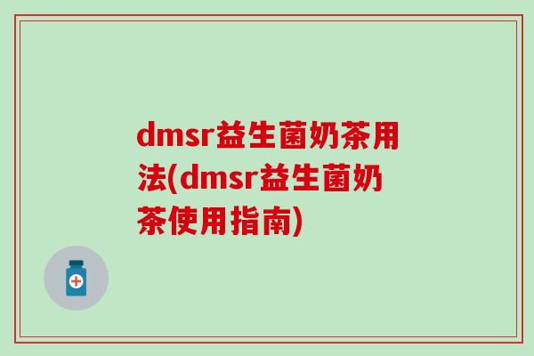 dmsr益生菌奶茶用法(dmsr益生菌奶茶使用指南) dmsr益生菌奶茶用法(dmsr益生菌奶茶使用指南)