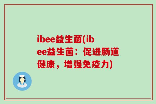 ibee益生菌(ibee益生菌：促进肠道健康，增强免疫力)