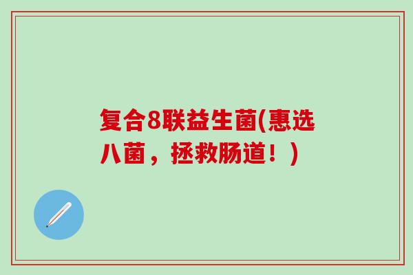 复合8联益生菌(惠选八菌，拯救肠道！)