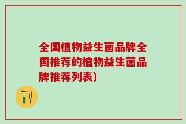 全国植物益生菌品牌全国推荐的植物益生菌品牌推荐列表)