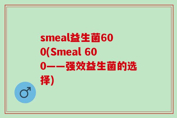 smeal益生菌600(Smeal 600——强效益生菌的选择)