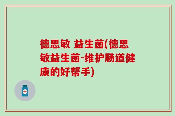 德思敏 益生菌(德思敏益生菌-维护肠道健康的好帮手)