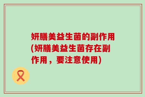 妍膳美益生菌的副作用(妍膳美益生菌存在副作用，要注意使用)