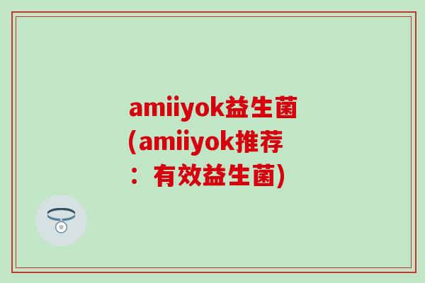 amiiyok益生菌(amiiyok推荐：有效益生菌)