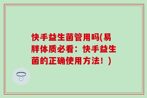 快手益生菌管用吗(易胖体质必看:快手益生菌的正确使用方法!) 快手益生菌管用吗(易胖体质必看:快手益生菌的正确使用方法!)