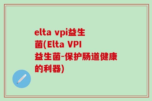 elta vpi益生菌(Elta VPI益生菌-保护肠道健康的利器)