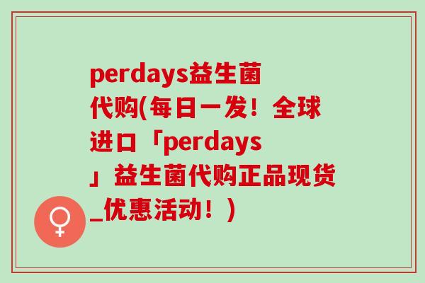 perdays益生菌代购(每日一发！全球进口「perdays」益生菌代购正品现货_优惠活动！)