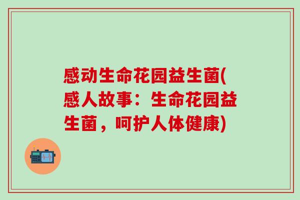 感动生命花园益生菌(感人故事:生命花园益生菌,呵护人体健康) 感动生命花园益生菌(感人故事:生命花园益生菌,呵护人体健康)