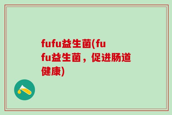 fufu益生菌(fufu益生菌，促进肠道健康)