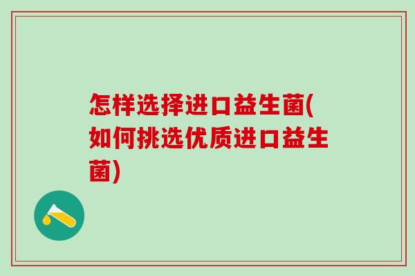 怎样选择进口益生菌(如何挑选优质进口益生菌)
