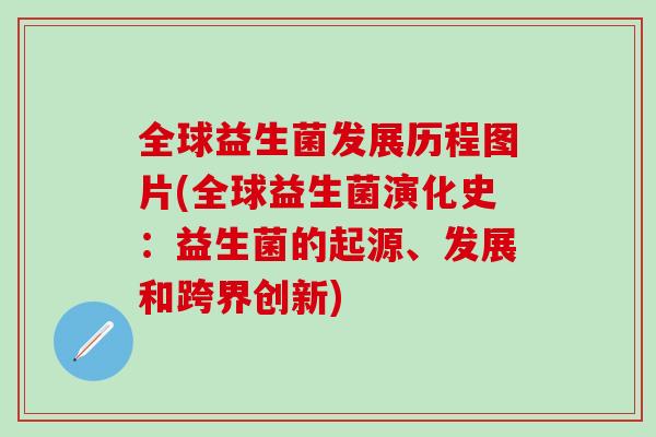 全球益生菌发展历程图片(全球益生菌演化史：益生菌的起源、发展和跨界创新)