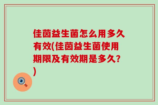 佳茵益生菌怎么用多久有效(佳茵益生菌使用期限及有效期是多久？)