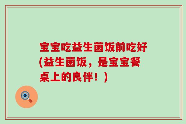 宝宝吃益生菌饭前吃好(益生菌饭,是宝宝餐桌上的良伴!) 宝宝吃益生菌饭前吃好(益生菌饭,是宝宝餐桌上的良伴!)