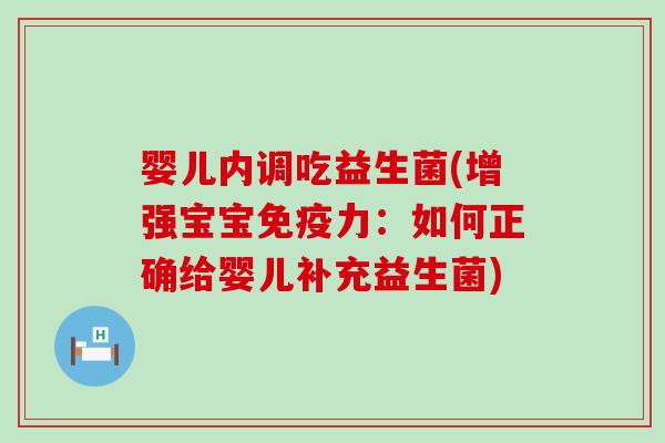 婴儿内调吃益生菌(增强宝宝力：如何正确给婴儿补充益生菌)