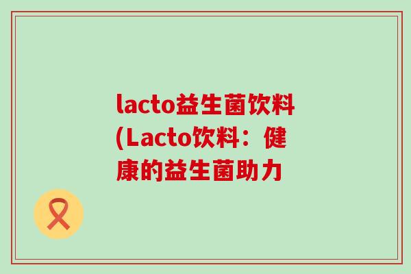lacto益生菌饮料(Lacto饮料：健康的益生菌助力