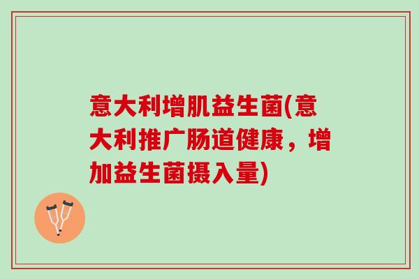 意大利增肌益生菌(意大利推广肠道健康，增加益生菌摄入量)
