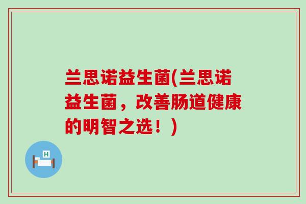 兰思诺益生菌(兰思诺益生菌，改善肠道健康的明智之选！)