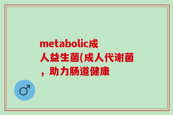 metabolic成人益生菌(成人代谢菌，助力肠道健康