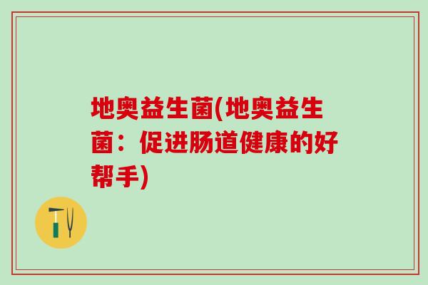 地奥益生菌(地奥益生菌：促进肠道健康的好帮手)