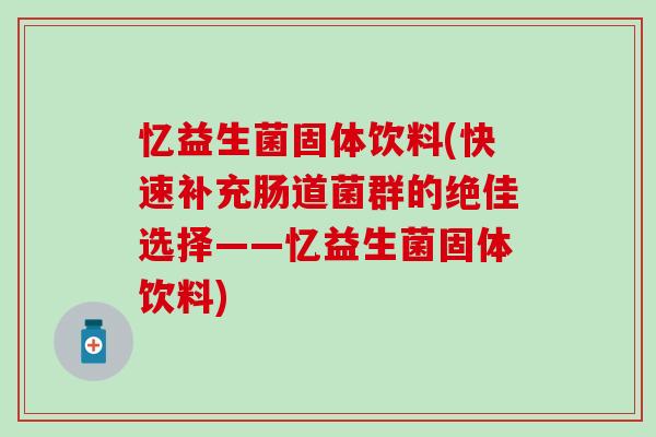 忆益生菌固体饮料(快速补充肠道菌群的绝佳选择——忆益生菌固体饮料)