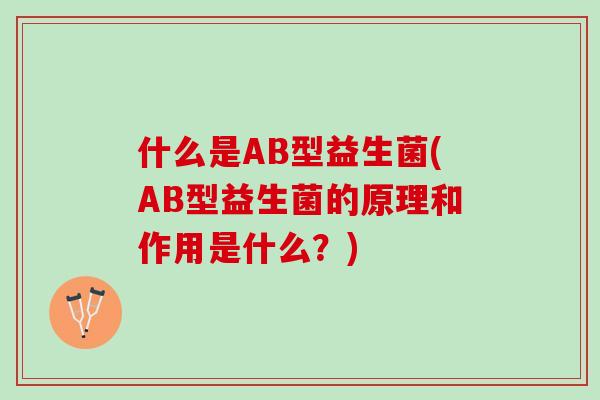 什么是AB型益生菌(AB型益生菌的原理和作用是什么？)