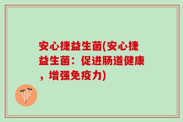 安心捷益生菌(安心捷益生菌：促进肠道健康，增强免疫力)