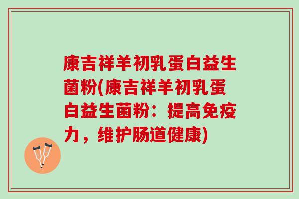 康吉祥羊初乳蛋白益生菌粉(康吉祥羊初乳蛋白益生菌粉:提高力,维护肠道健康) 康吉祥羊初乳蛋白益生菌粉(康吉祥羊初乳蛋白益生菌粉:提高力,维护肠道健康)