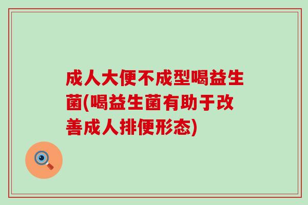 成人大便不成型喝益生菌(喝益生菌有助于改善成人排便形态)