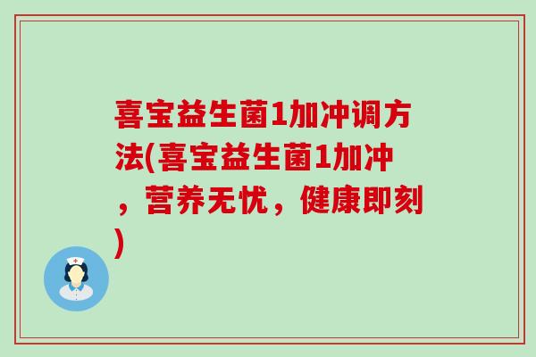 喜宝益生菌1加冲调方法(喜宝益生菌1加冲，营养无忧，健康即刻)