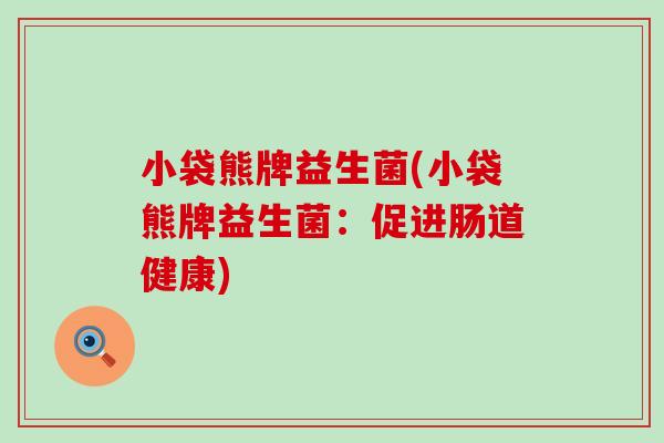 小袋熊牌益生菌(小袋熊牌益生菌:促进肠道健康) 小袋熊牌益生菌(小袋熊牌益生菌:促进肠道健康)