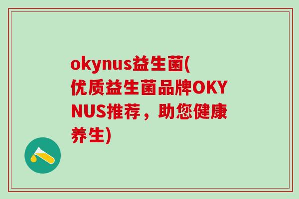 okynus益生菌(优质益生菌品牌OKYNUS推荐,助您健康养生) okynus益生菌(优质益生菌品牌OKYNUS推荐,助您健康养生)