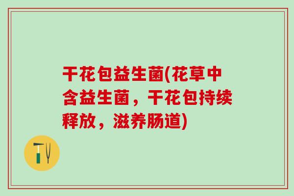 干花包益生菌(花草中含益生菌，干花包持续释放，滋养肠道)
