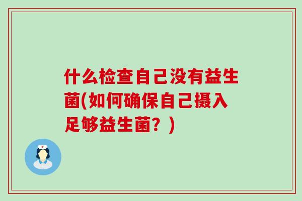 什么检查自己没有益生菌(如何确保自己摄入足够益生菌？)