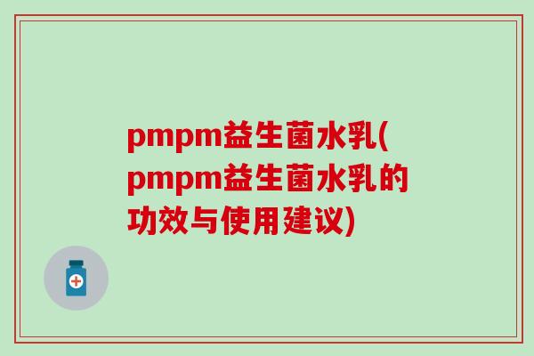 pmpm益生菌水乳(pmpm益生菌水乳的功效与使用建议) pmpm益生菌水乳(pmpm益生菌水乳的功效与使用建议)