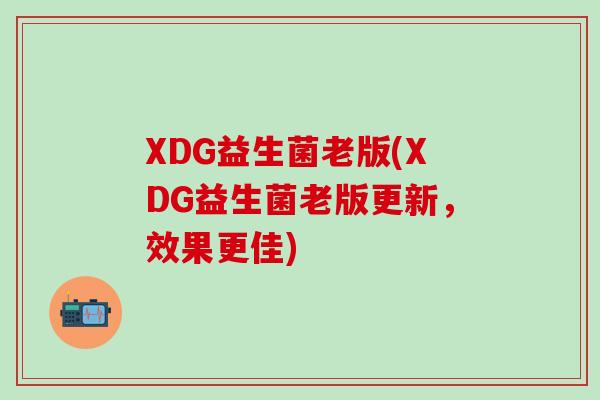 XDG益生菌老版(XDG益生菌老版更新，效果更佳)