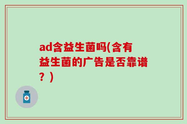ad含益生菌吗(含有益生菌的广告是否靠谱？)